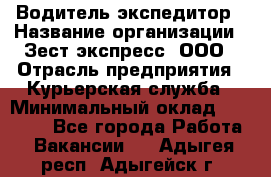 Водитель-экспедитор › Название организации ­ Зест-экспресс, ООО › Отрасль предприятия ­ Курьерская служба › Минимальный оклад ­ 50 000 - Все города Работа » Вакансии   . Адыгея респ.,Адыгейск г.